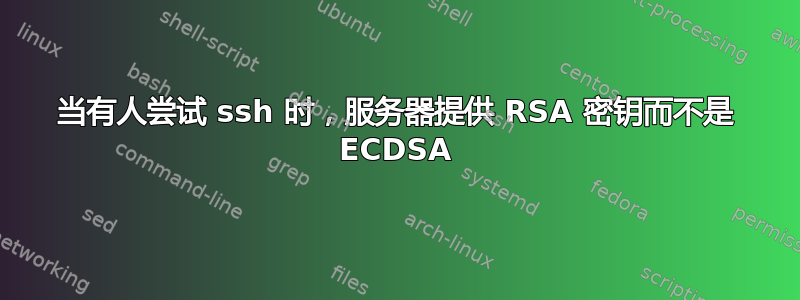 当有人尝试 ssh 时，服务器提供 RSA 密钥而不是 ECDSA