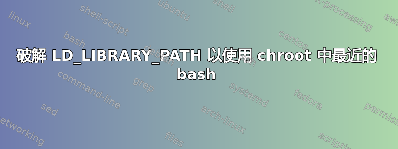 破解 LD_LIBRARY_PATH 以使用 chroot 中最近的 bash