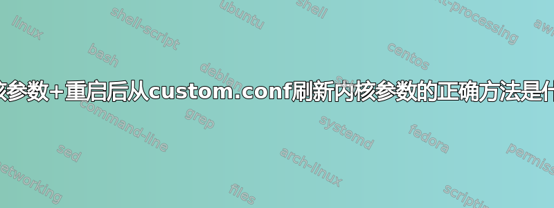 内核参数+重启后从custom.conf刷新内核参数的正确方法是什么