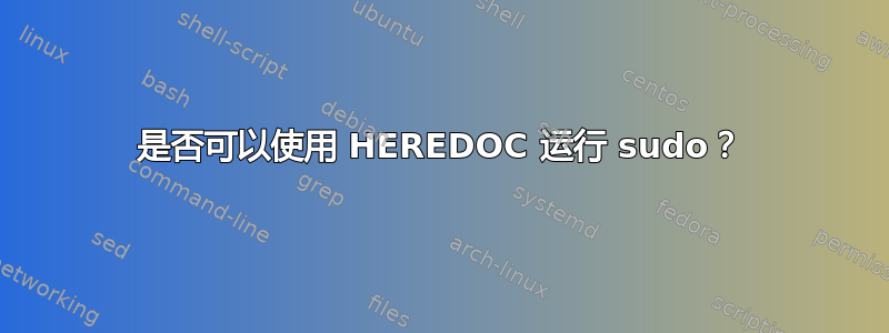 是否可以使用 HEREDOC 运行 sudo？