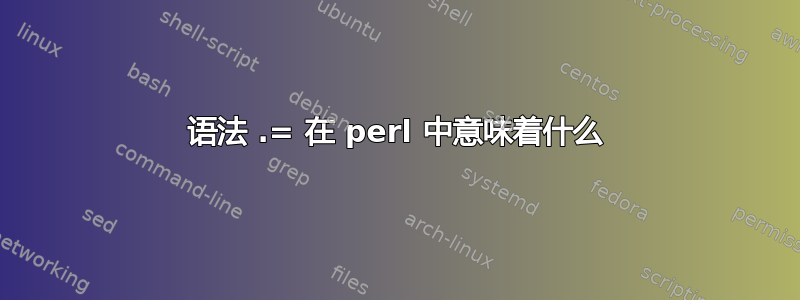 语法 .= 在 perl 中意味着什么