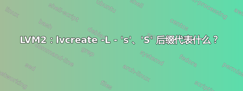 LVM2：lvcreate -L - 's'、'S' 后缀代表什么？