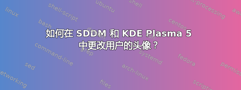 如何在 SDDM 和 KDE Plasma 5 中更改用户的头像？