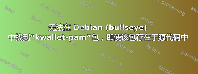 无法在 Debian (bullseye) 中找到“kwallet-pam”包，即使该包存在于源代码中