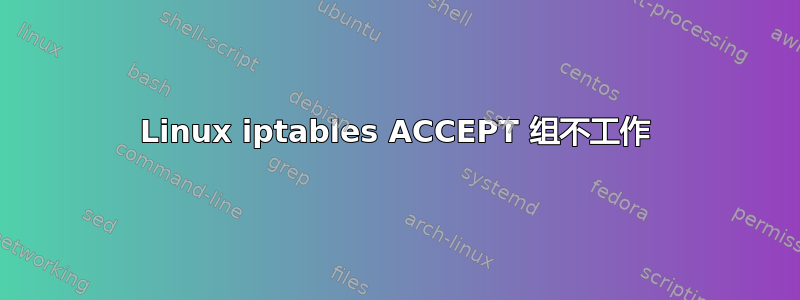 Linux iptables ACCEPT 组不工作