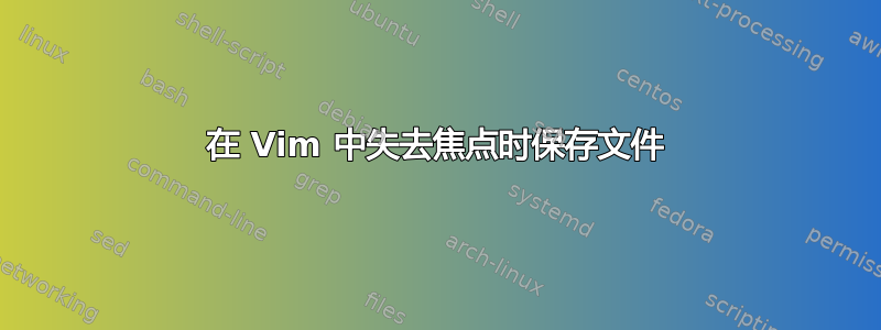 在 Vim 中失去焦点时保存文件