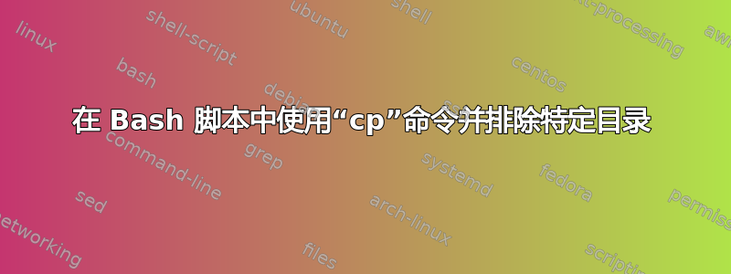 在 Bash 脚本中使用“cp”命令并排除特定目录