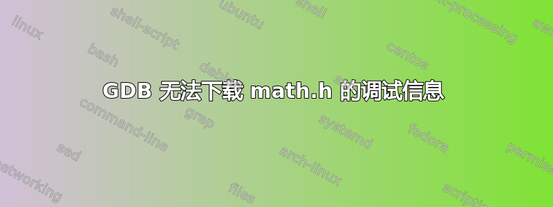 GDB 无法下载 math.h 的调试信息