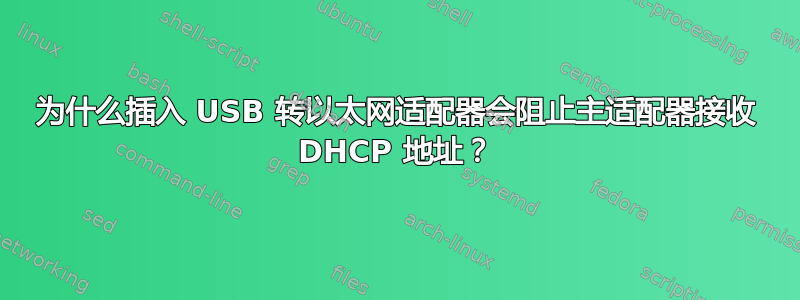 为什么插入 USB 转以太网适配器会阻止主适配器接收 DHCP 地址？