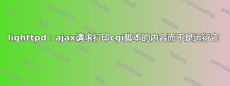 lighttpd：ajax请求打印cgi脚本的内容而不是运行它