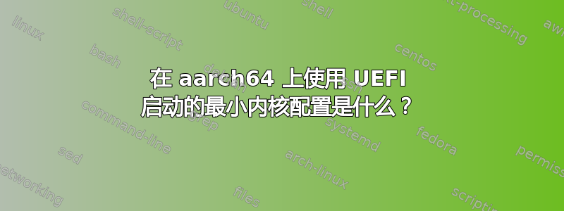 在 aarch64 上使用 UEFI 启动的最小内核配置是什么？