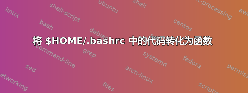 将 $HOME/.bashrc 中的代码转化为函数