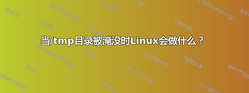 当/tmp目录被淹没时Linux会做什么？