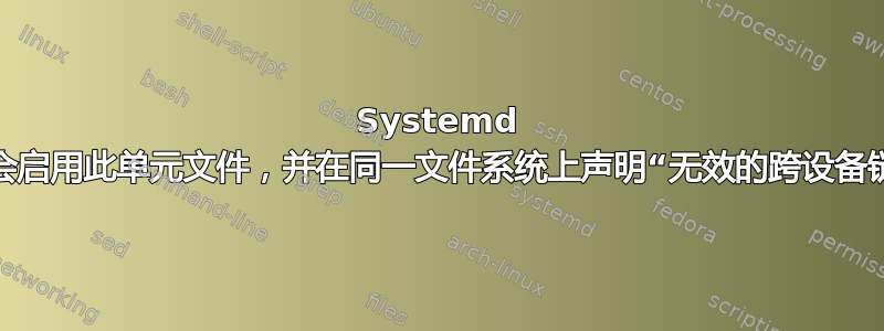 Systemd 将不会启用此单元文件，并在同一文件系统上声明“无效的跨设备链接”