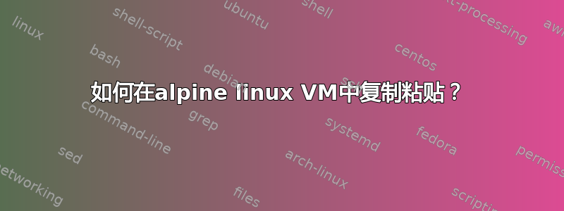 如何在alpine linux VM中复制粘贴？