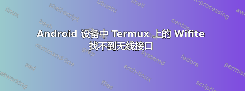 Android 设备中 Termux 上的 Wifite 找不到无线接口