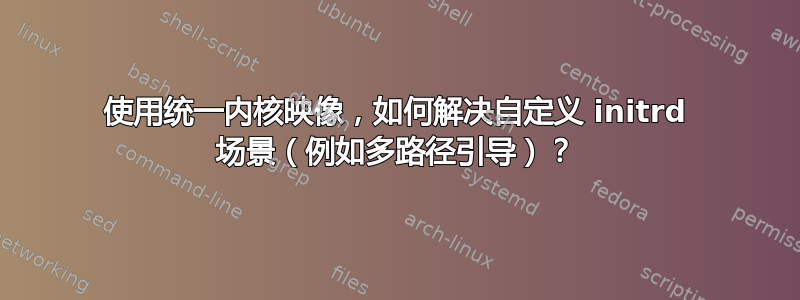 使用统一内核映像，如何解决自定义 initrd 场景（例如多路径引导）？