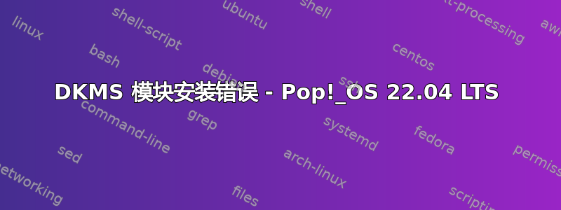 DKMS 模块安装错误 - Pop!_OS 22.04 LTS