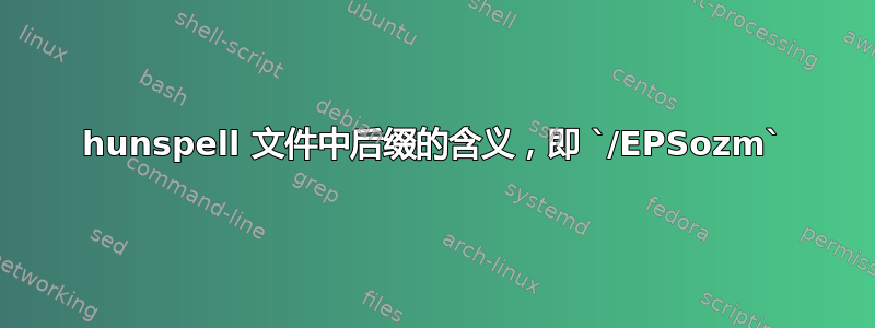 hunspell 文件中后缀的含义，即 `/EPSozm`