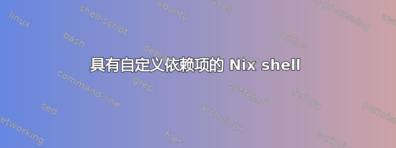 具有自定义依赖项的 Nix shell