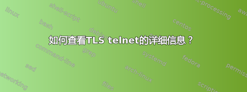 如何查看TLS telnet的详细信息？