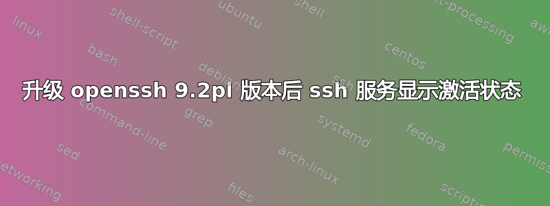 升级 openssh 9.2pl 版本后 ssh 服务显示激活状态