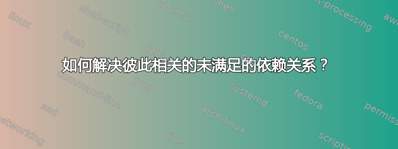 如何解决彼此相关的未满足的依赖关系？