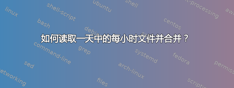 如何读取一天中的每小时文件并合并？