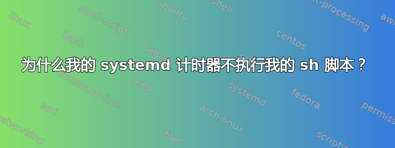 为什么我的 systemd 计时器不执行我的 sh 脚本？