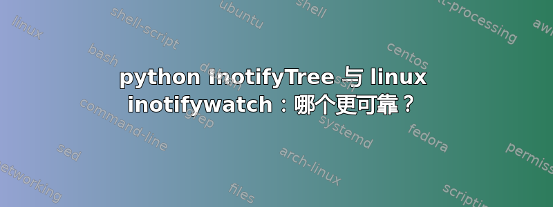 python InotifyTree 与 linux inotifywatch：哪个更可靠？