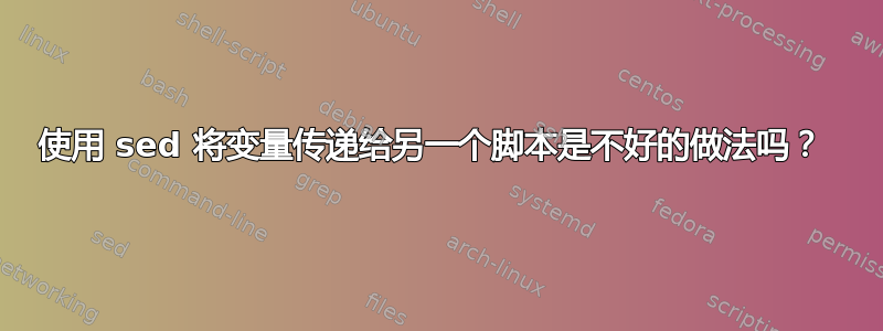 使用 sed 将变量传递给另一个脚本是不好的做法吗？ 