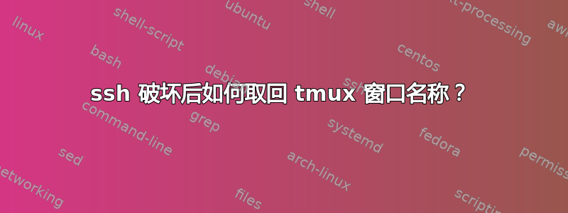 ssh 破坏后如何​​取回 tmux 窗口名称？