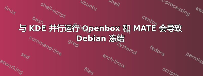 与 KDE 并行运行 Openbox 和 MATE 会导致 Debian 冻结