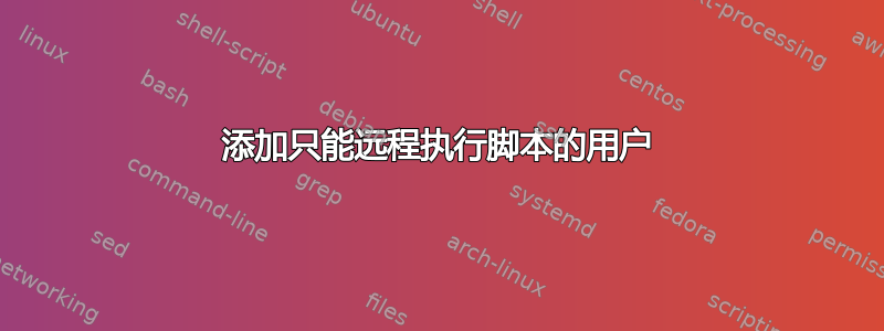 添加只能远程执行脚本的用户