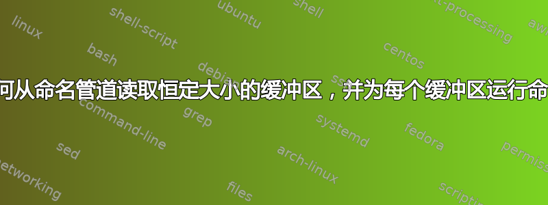 如何从命名管道读取恒定大小的缓冲区，并为每个缓冲区运行命令