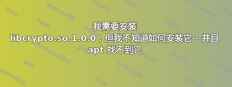 我需要安装 libcrypto.so.1.0.0，但我不知道如何安装它 - 并且 apt 找不到它