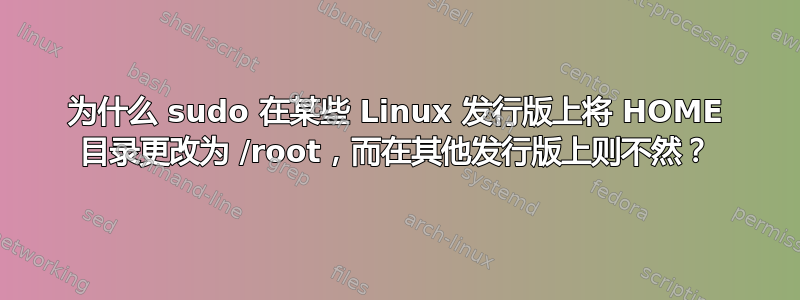 为什么 sudo 在某些 Linux 发行版上将 HOME 目录更改为 /root，而在其他发行版上则不然？