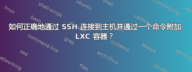 如何正确地通过 SSH 连接到主机并通过一个命令附加 LXC 容器？