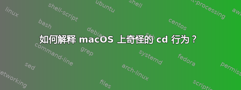 如何解释 macOS 上奇怪的 cd 行为？