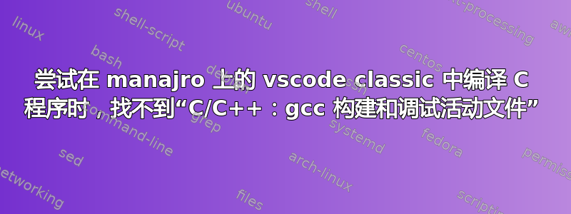 尝试在 manajro 上的 vscode classic 中编译 C 程序时，找不到“C/C++：gcc 构建和调试活动文件”