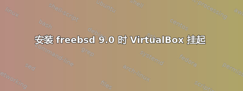 安装 freebsd 9.0 时 VirtualBox 挂起