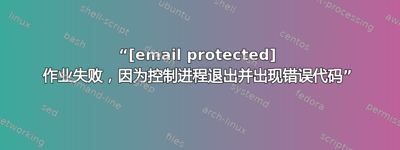 “[email protected] 作业失败，因为控制进程退出并出现错误代码”