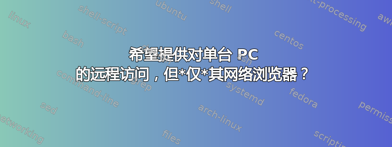 希望提供对单台 PC 的远程访问，但*仅*其网络浏览器？