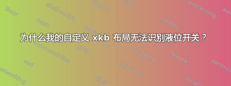 为什么我的自定义 xkb 布局无法识别液位开关？