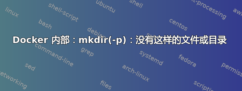 Docker 内部：mkdir(-p)：没有这样的文件或目录