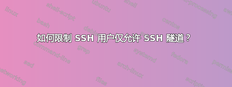 如何限制 SSH 用户仅允许 SSH 隧道？