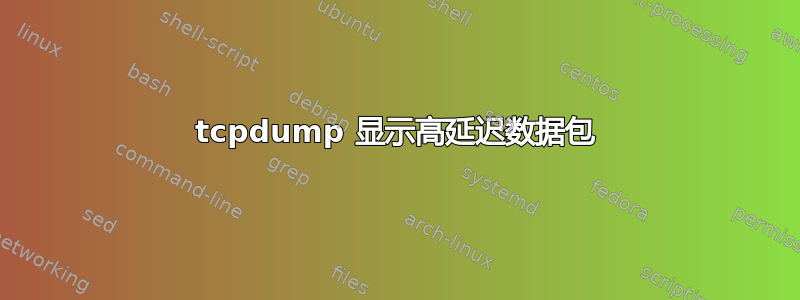 tcpdump 显示高延迟数据包