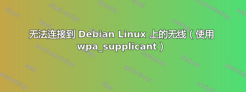 无法连接到 Debian Linux 上的无线（使用 wpa_supplicant）