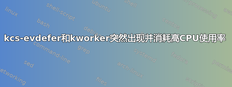 kcs-evdefer和kworker突然出现并消耗高CPU使用率