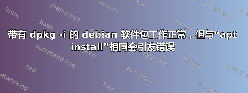 带有 dpkg -i 的 debian 软件包工作正常，但与“apt install”相同会引发错误